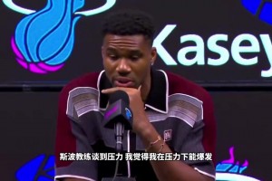 字母哥：我得走出舒适区 热火的理念和我契合 我喜欢有压力